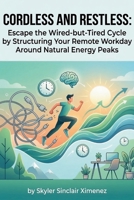 Cordless and Restless: Escape the Wired-but-Tired Cycle by Structuring Your Remote Workday Around Natural Energy Peaks B0GTHT34H7 Book Cover