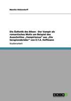 Die Ästhetik des Bösen - Der Vampir als romantisches Motiv am Beispiel des Ausschnittes „Vampirismus" aus „Die Serapionsbrüder" von E.T.A. Hoffmann 3656019169 Book Cover