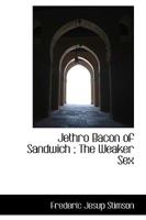 Jethro Bacon of Sandwich: The Weaker Sex 0469524456 Book Cover