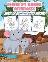 M�re et B�b�s Animaux Livre de Coloriage pour Enfants: Grand livre d'activit�s sur la m�re et les b�b�s animaux pour les gar�ons, les filles et les enfants. Animaux parfaits Cadeaux pour les enfants e 1006868674 Book Cover