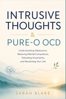 INTRUSIVE THOUGHTS & PURE-O OCD: Understanding Obsessions, Breaking Mental Compulsions, Tolerating Uncertainty, and Reclaiming Your Life B0HFL5TMYB Book Cover