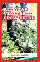 ALL YEAR VEGETABLE GROW GUIDE: The Secret Method to Plant Vegetables Throughout The Year B0CNK27LPY Book Cover