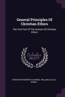 General Principles Of Christian Ethics: The First Part Of The System Of Christian Ethics... 1340668440 Book Cover
