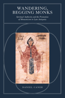 Wandering, Begging Monks: Spiritual Authority and the Promotion of Monasticism in Late Antiquity 0520344561 Book Cover