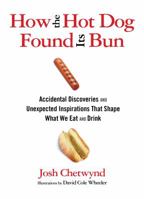 How the Hot Dog Found Its Bun: Accidental Discoveries And Unexpected Inspirations That Shape What We Eat And Drink 0762777508 Book Cover