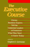 The Executive Course: Eleven Business Experts Tell The Corporate Leaders Of Tomorrow What They Need To Know Today 0201115573 Book Cover