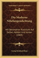 Die Moderne Nibelungendichtung: Mit Besonderer Rucksicht Auf Geibel, Hebbel Und Jordan (1869) 1168415861 Book Cover