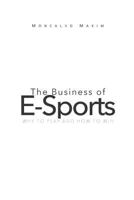 The Business of E-Sports: Why to Play and How to Win 1719815089 Book Cover