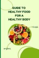 Healthy Food for a Heathy Body (Guide): Learn How to Create Nutritious Meals/ Choose Healthier Foods, and Eat Well to Maintain your Happiness and Health 1803859822 Book Cover