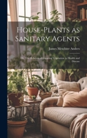 House-Plants as Sanitary Agents; or, The Relation of Growing Vegetation to Health and Disease 1021973327 Book Cover
