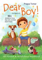 Dear Boy! Self-Esteem and Mindfulness Workbook for Boys: 50+ Activities to Help Boys Stay Calm and Make Better Choices 1952821088 Book Cover