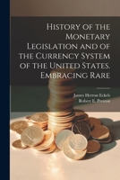 History of the Monetary Legislation and of the Currency System of the United States. Embracing Rare 1021415979 Book Cover