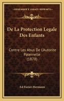 De La Protection Legale Des Enfants: Contre Les Abus De L'Autorite Paternelle (1878) 116039699X Book Cover