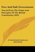 Free And Safe Government: Traced From The Origin And Principles Of The British Constitution 1166999971 Book Cover