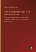 Etudes sur l'origine de la langue et des romances espagnoles: Thèse présentée à la Faculté de médecine de Montpellier, et publiquement soutenue, le 31 décembre 1838 (French Edition) 3385095212 Book Cover