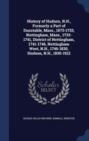 History of Hudson, N.H., Formerly a Part of Dunstable, Mass., 1673-1733, Nottingham, Mass., 1733-1741, District of Nottingham, 1741-1746, Nottingham West, N.H., 1746-1830, Hudson, N.H., 1830-1912 134015448X Book Cover