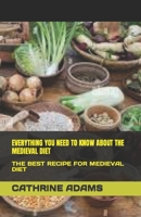 Everything You Need to Know about the Medieval Diet: The Best Recipe for Medieval Diet B0BV4BK4F1 Book Cover