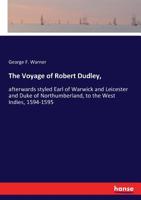 The Voyage of Robert Dudley, Afterwards Styled Earl of Warwick and Leicester and Duke of Northumberland, to the West Indies, 1594-1595 1018256806 Book Cover