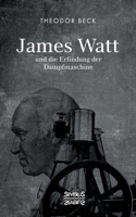 James Watt und die Erfindung der Dampfmaschine: Ein Vortrag vom 9. Februar 1894 über Watts technische Entwicklungen (German Edition) 3963452293 Book Cover