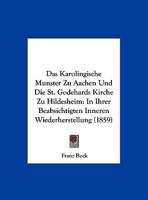 Das Karolingische Munster Zu Aachen Und Die St. Godehards Kirche Zu Hildesheim: In Ihrer Beabsichtigten Inneren Wiederherstellung (1859) 1167364589 Book Cover
