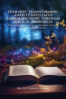 Fear Not: Transforming Anxiety into Faith: Embracing Hope Through Biblical Principles B0GWT51KFN Book Cover