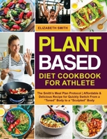 Plant Based Diet Cookbook for Athlete: The Smith's Meal Plan Protocol Affordable and Delicious Recipe for Quickly Switch From a Toned Body to a Sculpted Body 1801645639 Book Cover