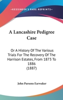 A Lancashire Pedigree Case: Or A History Of The Various Trials For The Recovery Of The Harrison Estates, From 1873 To 1886 1436735734 Book Cover