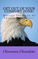 Get Out of Your Comfort Zone!: Discover the Realm of Amazing Possibilities 1517606268 Book Cover