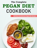 The Complete Pegan Diet Cookbook: 100 Nutritious And Delicious Pegan Diet Recipes B09CG5RF8S Book Cover