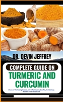 COMPLETE GUIDE ON TURMERIC AND CURCUMIN: Discover The Healing Secrets, Anti-Inflammatory Benefits, And Culinary Wonders For A Vibrant Life B0CP82452G Book Cover