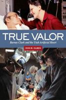 True Valor: Barney Clark and the Utah Artificial Heart 1607813912 Book Cover