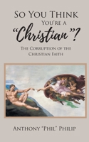 So You Think You're A Christian?: The Corruption of the Christian Faith B0FJVJXTTW Book Cover