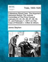 Folkestone Ritual Case. The Argument Delivered Before The Judicial Committee of The Privy Council (January 23, 24, 25, 26, 27, 29, 30, 31, and ... in The Case of Ridsdale v. Clifton & Others 1275113982 Book Cover