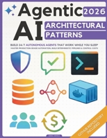 Agentic AI Architectural Patterns: Engineering Blueprint to Build 24/7 Autonomous Agents That Work While You Sleep | Master Production-Grade Automation, Build Deterministic Pipelines & Control Costs B0GRX3GT9Q Book Cover