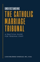 Understanding the Catholic Marriage Tribunal: A Practical Guide for Tribunal Staff 1998242684 Book Cover