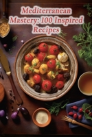 Mediterranean Mastery: 100 Inspired Recipes B0CGMF9Q71 Book Cover