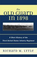 The Old Guard in 1898: A Short History of The Third United States Infantry Regiment 0810857545 Book Cover