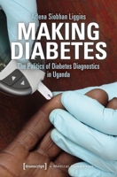 Making Diabetes: The Politics of Diabetes Diagnostics in Uganda 3837648974 Book Cover