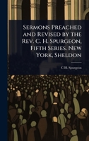 Sermons Preached and Revised by the Rev. C. H. Spurgeon, Fifth Series. New York, Sheldon 1024065871 Book Cover