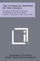 The Liturgical Renewal of the Church: Addresses of the Liturgical Conference Held in Grace Church, Madison, May 19-21, 1958 1258379767 Book Cover