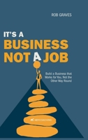 It’s a Business, Not a Job: Build a Business that Works for You, Not the Other Way Round 1919442723 Book Cover