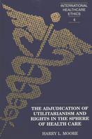 The Adjudication of Utilitarianism and Rights in the Sphere of Health Care 0820449334 Book Cover