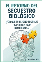 EL RETORNO DEL SECUESTRO BIOLÓGICO: ¿POR QUÉ TU HIJO NO REGRESA? Y LA CIENCIA PARA RECUPERARLO (Spanish Edition) B0GNHJRH26 Book Cover