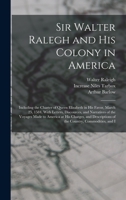 Sir Walter Ralegh And His Colony In America: Including The Charter Of Queen Elizabeth In His Favor, March 25, 1584, With Letters, Discources, And ... Descriptions Of The Country, Commodities,... 101909740X Book Cover