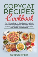 Copycat Recipes Cookbook: The Ultimate Setp-by-Step Guide to Replicate Famous Restaurant Dishes at Home to Impress Anyone! Including Olive Garden, McDonald's, Olive Garden And Many More 180268462X Book Cover