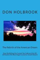 The Rebirth of the American Dream: How Abolishing the Current Tax Code and the IRS Will Lead to the Next Huge Economic Growth Boom! 1494395592 Book Cover