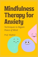 Mindfulness Therapy for Anxiety: Easy-To-Implement Techniques to Regain Peace of Mind B0BD1FH4YN Book Cover