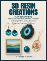 3D RESIN CREATIONS FOR BEGINNERS: STEP-BY-STEP INSTRUCTIONS AND EXPERT TECHNIQUES FOR SHAPING DISTINCT JEWELRY, DECORATIVE DESIGNS, AND IMPRESSIVE SCULPTURES B0FMYRQTTB Book Cover