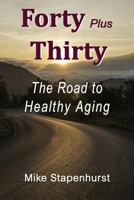 Forty Plus Thirty - The Road to Healthy Aging: How to Keep Young, Stay Healthy & Live Longer 0973424168 Book Cover