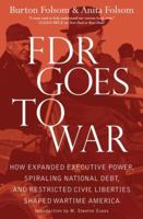 FDR Goes to War: How Expanded Executive Power, Spiraling National Debt, and Restricted Civil Liberties Shaped Wartime America 1439183244 Book Cover